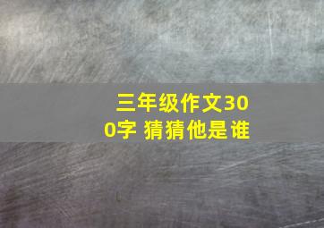 三年级作文300字 猜猜他是谁